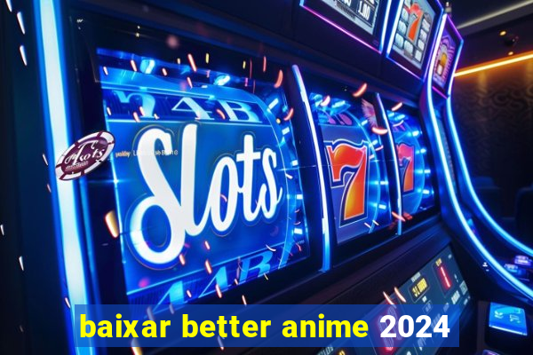 baixar better anime 2024